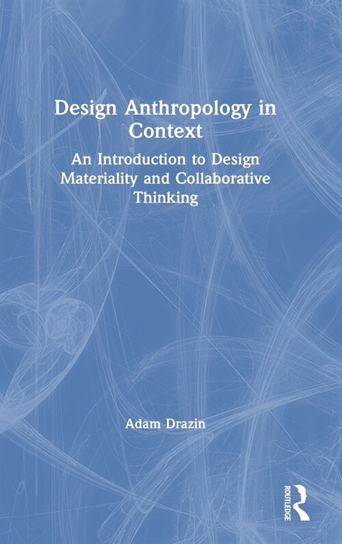 Design Anthropology in Context : An Introduction to Design Materiality and Collaborative Thinking (Hardcover)