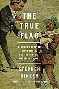 The True Flag: Theodore Roosevelt, Mark Twain, and the Birth of American Empire (Paperback)