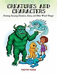 Creatures and Characters: Drawing Amazing Monsters, Aliens, and Other Weird Things! (Paperback)