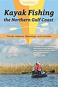 Kayak Fishing the Northern Gulf Coast: Florida, Alabama, Mississippi, and Louisiana (Paperback)