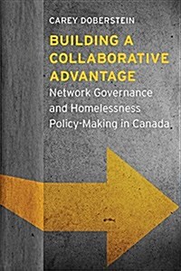 Building a Collaborative Advantage: Network Governance and Homelessness Policy-Making in Canada (Paperback)