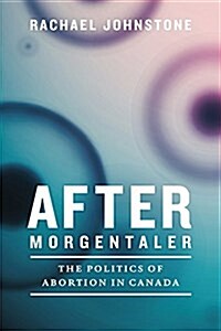 After Morgentaler: The Politics of Abortion in Canada (Hardcover)