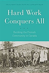 Hard Work Conquers All: Building the Finnish Community in Canada (Hardcover)