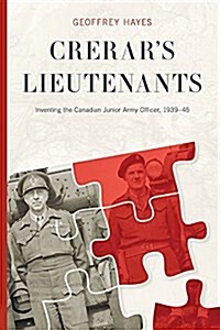 Crerars Lieutenants: Inventing the Canadian Junior Army Officer, 1939-45 (Hardcover)