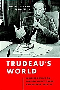 Trudeaus World: Insiders Reflect on Foreign Policy, Trade, and Defence, 1968-84 (Hardcover)