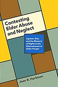 Contesting Elder Abuse and Neglect: Ageism, Risk, and the Rhetoric of Rights in the Mistreatment of Older People (Paperback)