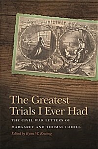 The Greatest Trials I Ever Had: The Civil War Letters of Margaret and Thomas Cahill (Hardcover)