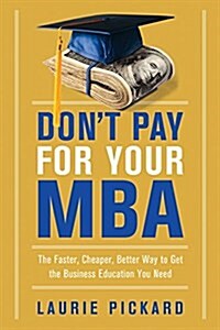 Dont Pay for Your MBA: The Faster, Cheaper, Better Way to Get the Business Education You Need (Paperback)