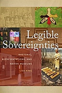 Legible Sovereignties: Rhetoric, Representations, and Native American Museums (Paperback)