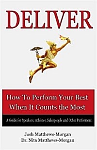 Deliver: How to Perform Your Best When It Counts the Most (Paperback)