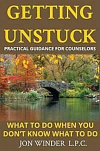 Getting Unstuck: Practical Guidance for Counselors: What to Do When You Dont Know What to Do (Paperback)