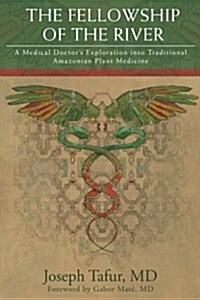 The Fellowship of the River: A Medical Doctors Exploration Into Traditional Amazonian Plant Medicine (Paperback)