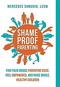 Shame-Proof Parenting: Find Your Unique Parenting Voice, Feel Empowered, and Raise Whole, Healthy Children (Hardcover)