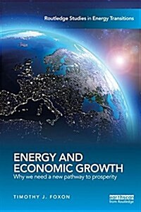 Energy and Economic Growth : Why We Need a New Pathway to Prosperity (Paperback)