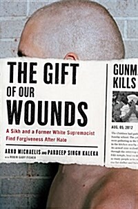 The Gift of Our Wounds: A Sikh and a Former White Supremacist Find Forgiveness After Hate (Hardcover)