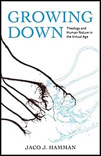 Growing Down: Theology and Human Nature in the Virtual Age (Hardcover)