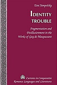 Identity Trouble: Fragmentation and Disillusionment in the Works of Guy de Maupassant (Hardcover)