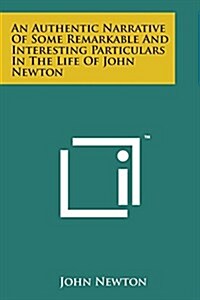 An Authentic Narrative of Some Remarkable and Interesting Particulars in the Life of John Newton (Paperback)