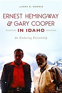 Ernest Hemingway & Gary Cooper in Idaho: An Enduring Friendship (Paperback)