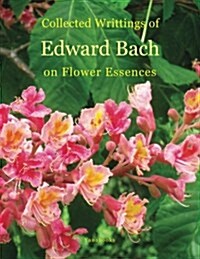 Collected Writings of Edward Bach on Flower Essences (Paperback)