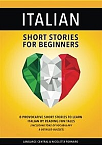 Italian: Short Stories for Beginners: 8 Provocative Short Stories to Learn Italian by Reading Fun Tales - Including Tons of Vocabulary & Detailed Quiz (Paperback)