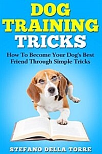 Dog Training Tricks: How to Become Your Dogs Best Friend Through Simple Tricks (Paperback)