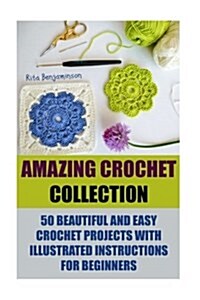 Amazing Crochet Collection: 50 Beautiful and Easy Crochet Projects with Illustrated Instructions for Beginners (Paperback)
