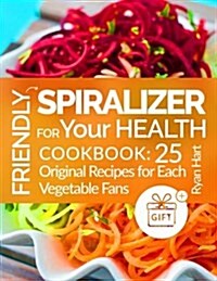 Friendly Spiralizer for Your Health.Cookbook: 25 Original Recipes for Each Vege (Paperback)