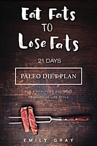 Eat Fats to Lose Fats (Paleo Diet): 21 Days Paleo Diet Plan for a Healthier and More Productive Lifestyle (Paperback)