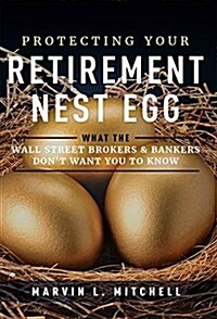Protecting Your Retirement Nest Egg: What the Wall Street Brokers & Bankers Dont Want You to Know (Hardcover)