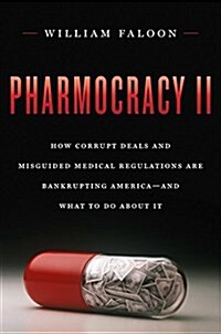 Pharmocracy II: How Corrupt Deals and Misguided Medical Regulations Are Bankrupting America--And What to Do about It (Hardcover)