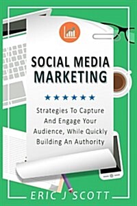 Social Media Marketing: Strategies to Capture and Engage Your Audience While Quickly Building Authority (Paperback)