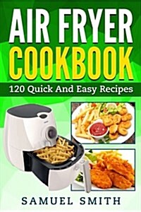 Air Fryer Cookbook: A Beginner`s Guide Including the Best 120 Quick & Easy Recipes for Your Air Fryer (Paperback)