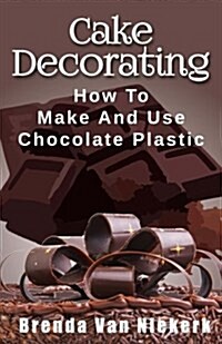 Cake Decorating: How to Make and Use Chocolate Plastic (Paperback)