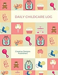 Daily Childcare Log: Large 8.5 Inches by 11 Inches Log Book for Boys and Girls - Logs Feed, Diaper Changes, Nap Times, Activity and Notes (Paperback)
