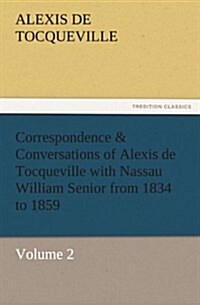 Correspondence & Conversations of Alexis de Tocqueville with Nassau William Senior from 1834 to 1859 (Paperback)