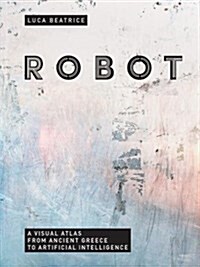 Robot: A Visual Atlas from Ancient Greece to Artificial Intelligence (Hardcover)
