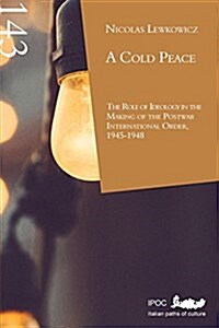 A Cold Peace: The Role of Ideology in the Making of the Postwar International Order, 1945-1948 (Paperback)