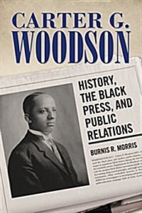 Carter G. Woodson: History, the Black Press, and Public Relations (Hardcover)