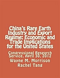 Chinas Rare Earth Industry and Export Regime: Economic and Trade Implications for the United States: Congressional Research Service, April 30, 2012 (Paperback)