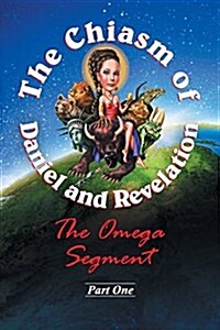 The Chiasm of Daniel and Revelation: The Omega Segment - Part One (Paperback)