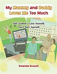 My Mommy and Daddy Loves Me Too Much: Self-Esteem-Love Yourself; Dont Hurt Yourself (Paperback)