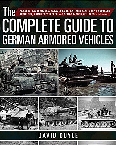 The Complete Guide to German Armored Vehicles: Panzers, Jagdpanzers, Assault Guns, Antiaircraft, Self-Propelled Artillery, Armored Wheeled and Semi-Tr (Hardcover)