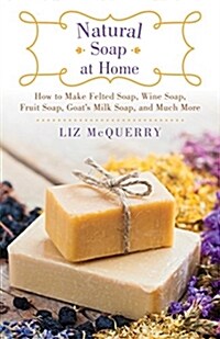 Natural Soap at Home: How to Make Felted Soap, Wine Soap, Fruit Soap, Goats Milk Soap, and Much More (Paperback)