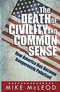 The Death of Civility and Common Sense: How America Can Pull Back from the Brink of Dangerous Polarization (Paperback)