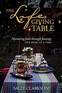 The Lifegiving Table: Nurturing Faith Through Feasting, One Meal at a Time (Hardcover)