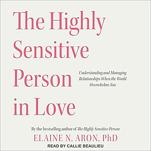 The Highly Sensitive Person in Love: Understanding and Managing Relationships When the World Overwhelms You (Audio CD)