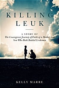 Killing Leuk: A Story of the Courageous Journey of Faith of a Mother and Son Who Both Battled Leukemia (Paperback)
