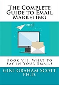 The Complete Guide to Email Marketing: Book VII: What to Say in Your Emails (Paperback)