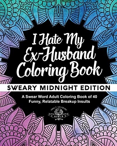 I Hate My Ex-Husband Coloring Book: Sweary Midnight Edition - A Swear Word Adult Coloring Book of 40 Funny, Relatable Breakup Insults (Paperback)